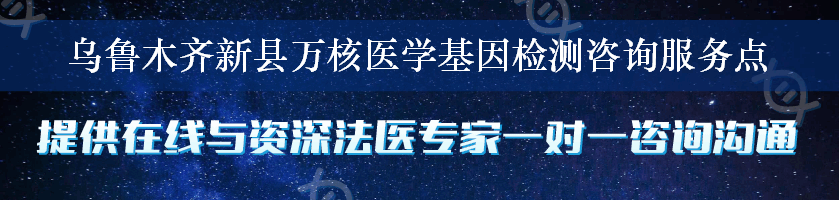 乌鲁木齐新县万核医学基因检测咨询服务点